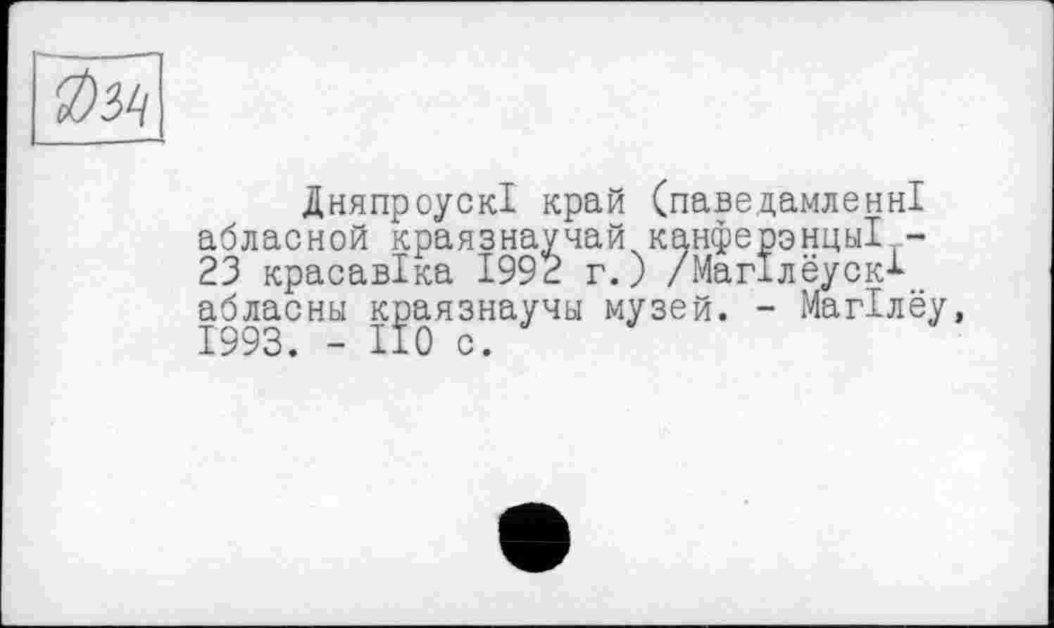 ﻿ДняпроускІ край (паведамленні абласной краязнаучай канферэнцы! -23 красавіка 1992 г.) /Магїлеуск-1-абласны к^аязнаучы музей. - Магілеу,